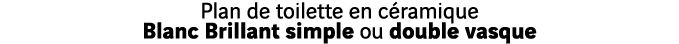 Plan de toilette en céramique Blanc Brillant simple ou double vasque