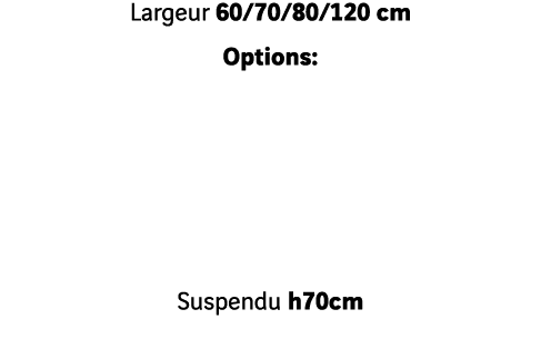 Largeur 60 70 80 120 cm Options:      Suspendu h70cm